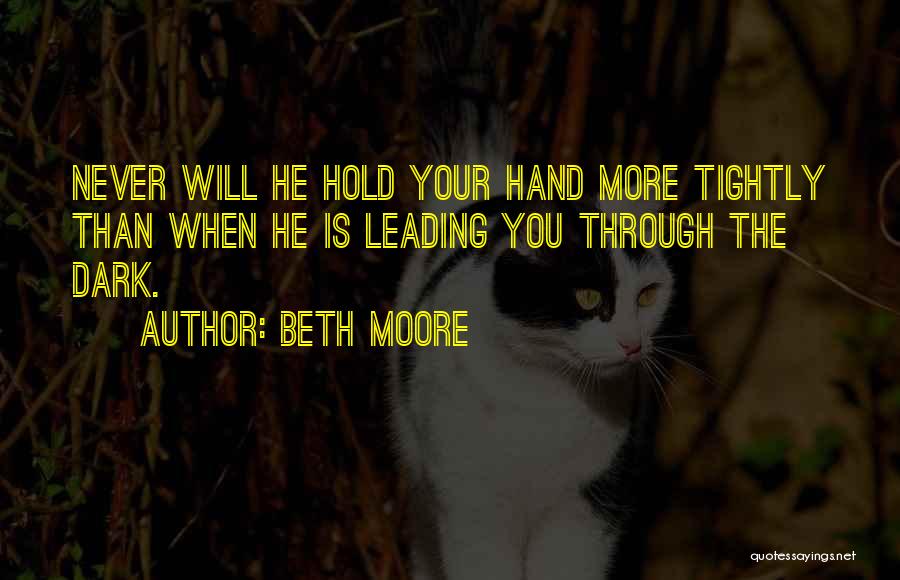 Beth Moore Quotes: Never Will He Hold Your Hand More Tightly Than When He Is Leading You Through The Dark.