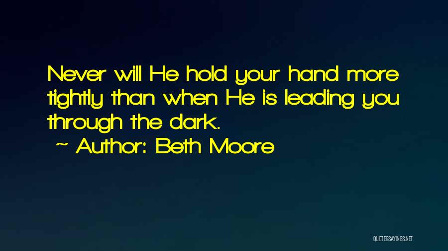 Beth Moore Quotes: Never Will He Hold Your Hand More Tightly Than When He Is Leading You Through The Dark.