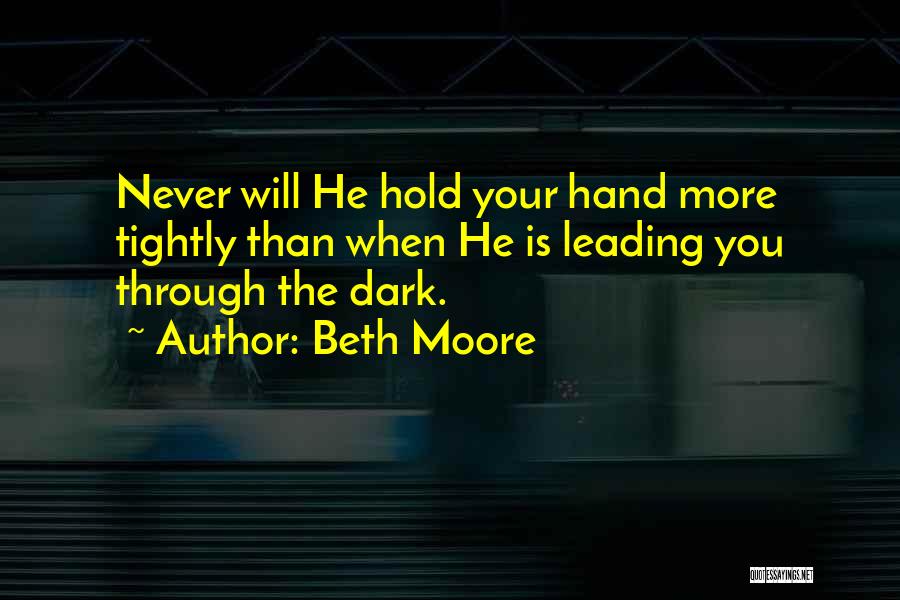 Beth Moore Quotes: Never Will He Hold Your Hand More Tightly Than When He Is Leading You Through The Dark.