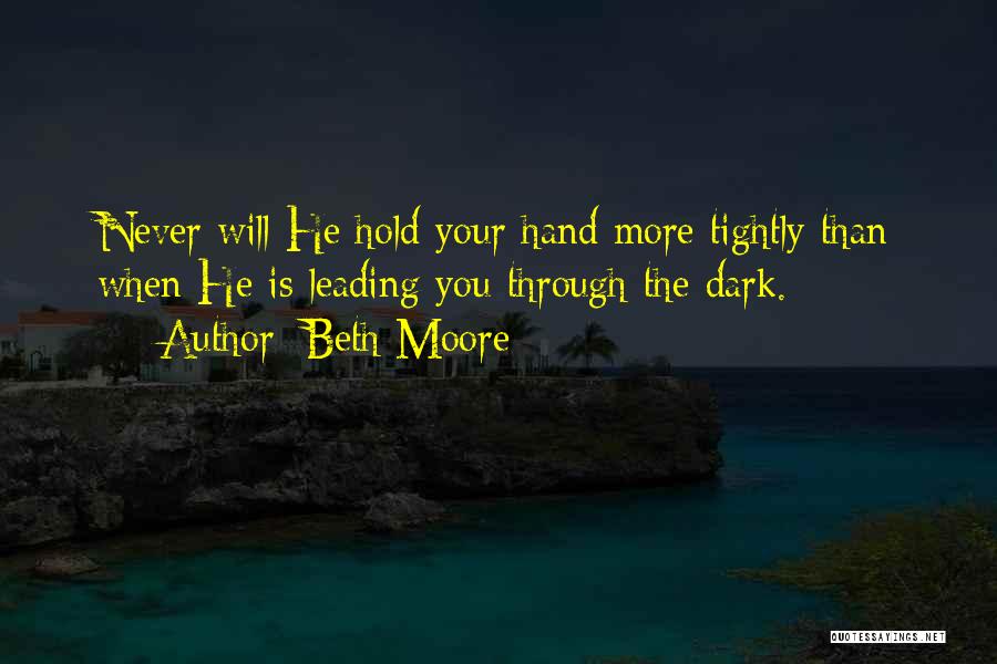 Beth Moore Quotes: Never Will He Hold Your Hand More Tightly Than When He Is Leading You Through The Dark.