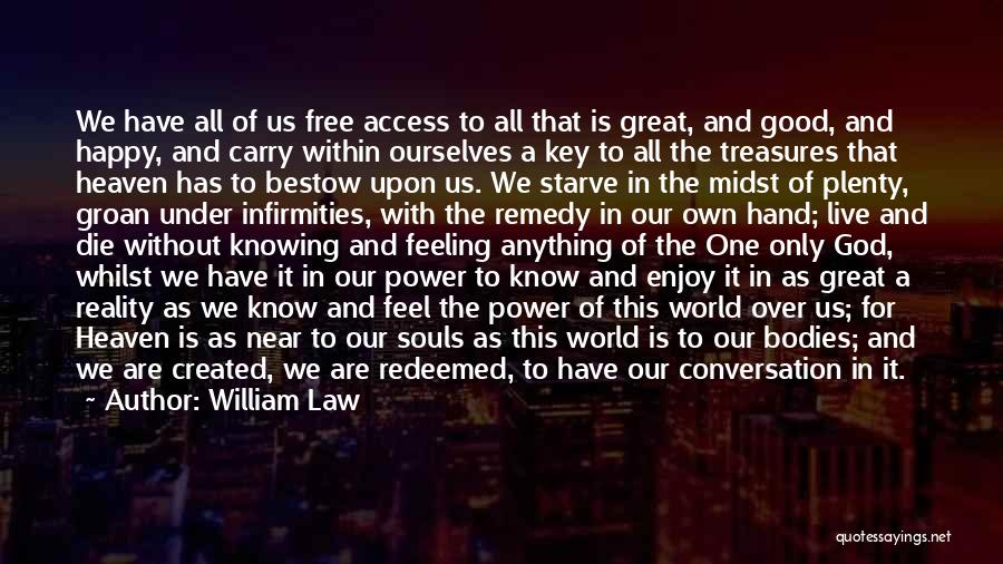 William Law Quotes: We Have All Of Us Free Access To All That Is Great, And Good, And Happy, And Carry Within Ourselves