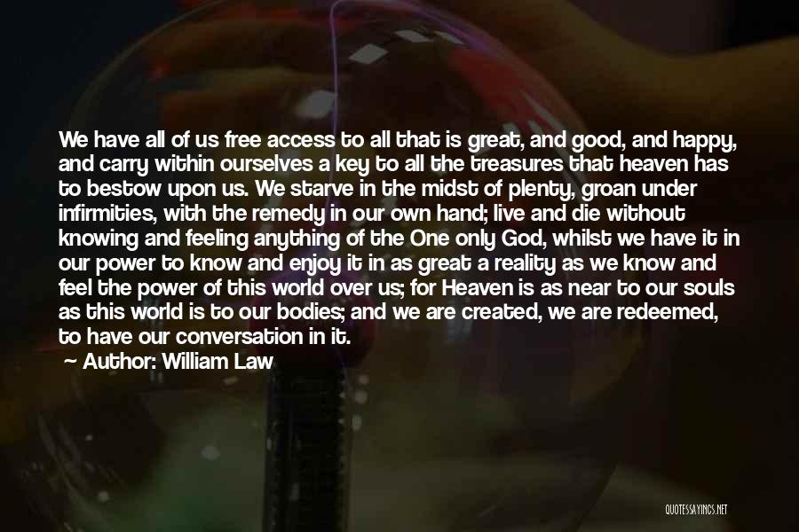 William Law Quotes: We Have All Of Us Free Access To All That Is Great, And Good, And Happy, And Carry Within Ourselves