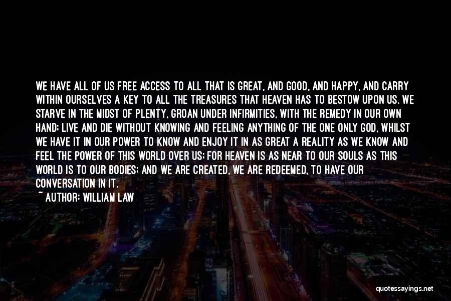 William Law Quotes: We Have All Of Us Free Access To All That Is Great, And Good, And Happy, And Carry Within Ourselves