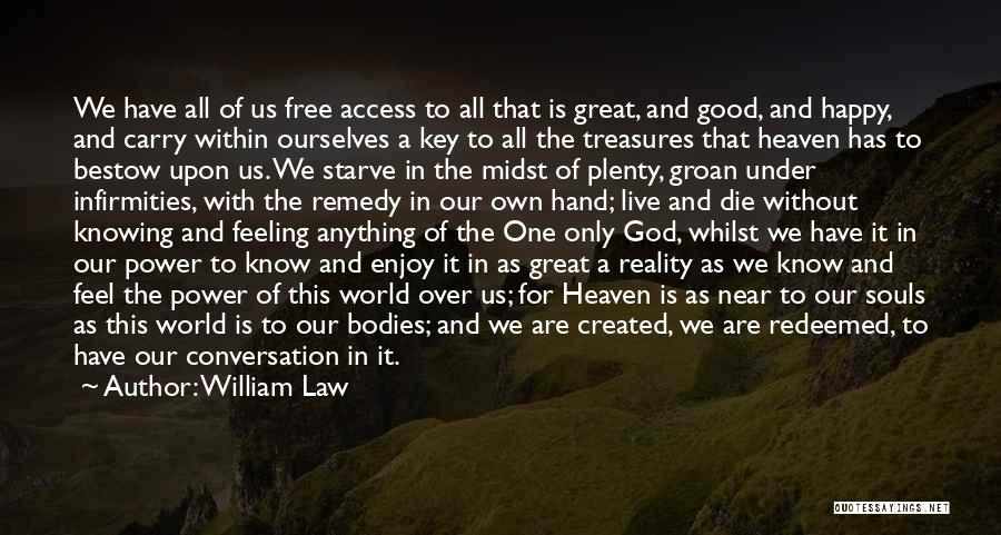 William Law Quotes: We Have All Of Us Free Access To All That Is Great, And Good, And Happy, And Carry Within Ourselves