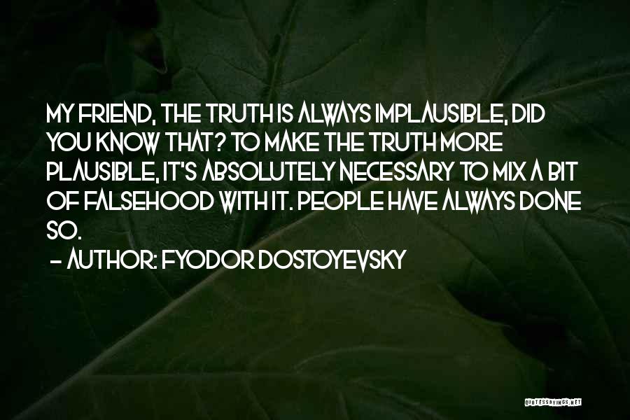 Fyodor Dostoyevsky Quotes: My Friend, The Truth Is Always Implausible, Did You Know That? To Make The Truth More Plausible, It's Absolutely Necessary