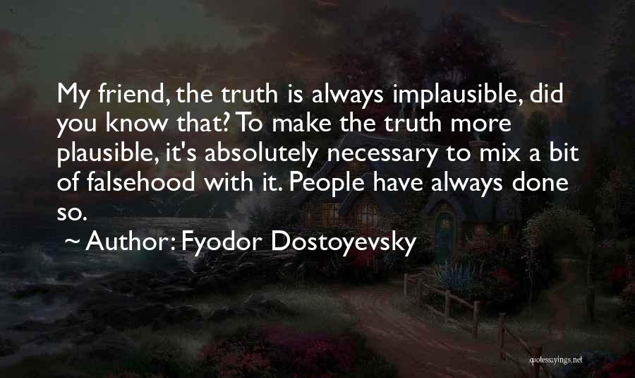 Fyodor Dostoyevsky Quotes: My Friend, The Truth Is Always Implausible, Did You Know That? To Make The Truth More Plausible, It's Absolutely Necessary