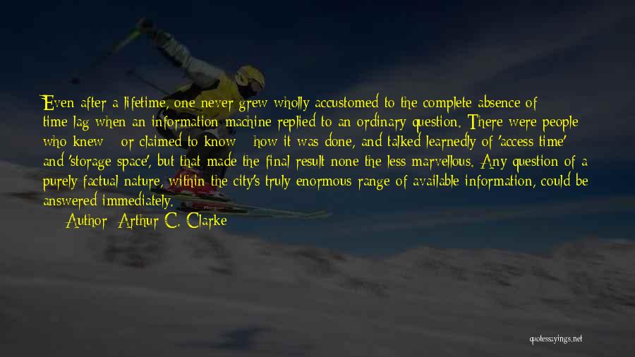 Arthur C. Clarke Quotes: Even After A Lifetime, One Never Grew Wholly Accustomed To The Complete Absence Of Time-lag When An Information Machine Replied