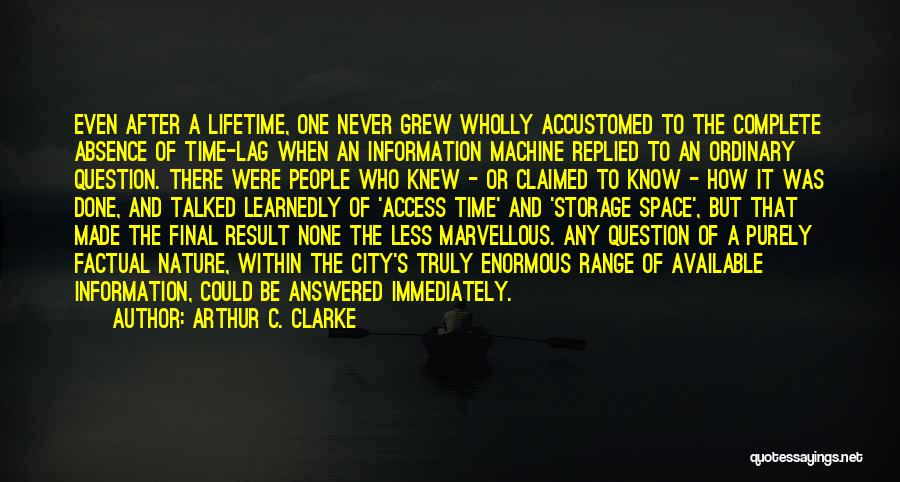 Arthur C. Clarke Quotes: Even After A Lifetime, One Never Grew Wholly Accustomed To The Complete Absence Of Time-lag When An Information Machine Replied