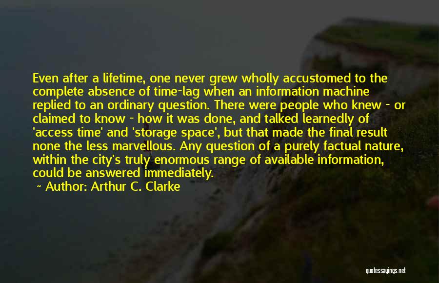 Arthur C. Clarke Quotes: Even After A Lifetime, One Never Grew Wholly Accustomed To The Complete Absence Of Time-lag When An Information Machine Replied