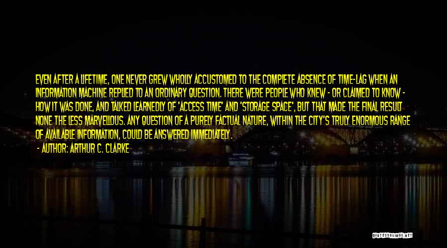 Arthur C. Clarke Quotes: Even After A Lifetime, One Never Grew Wholly Accustomed To The Complete Absence Of Time-lag When An Information Machine Replied