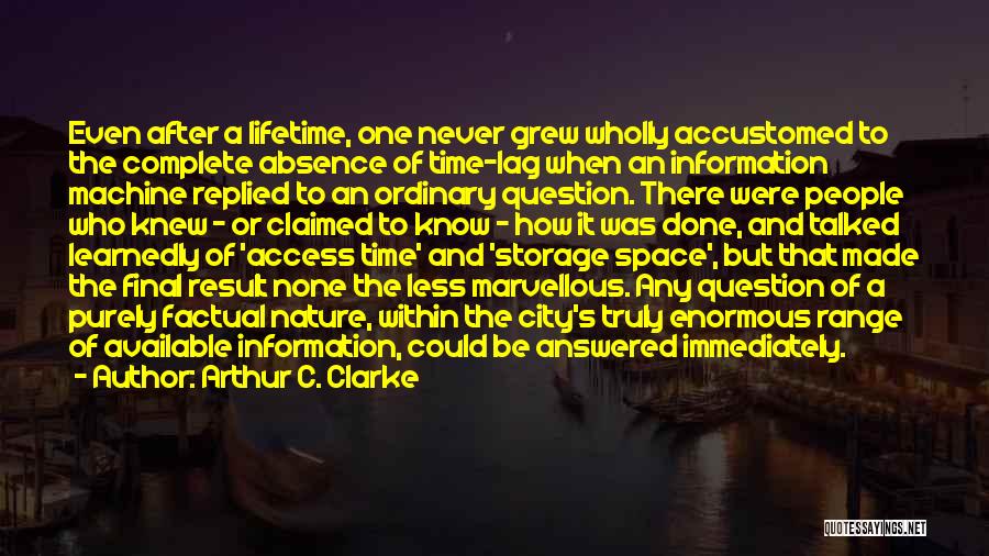 Arthur C. Clarke Quotes: Even After A Lifetime, One Never Grew Wholly Accustomed To The Complete Absence Of Time-lag When An Information Machine Replied