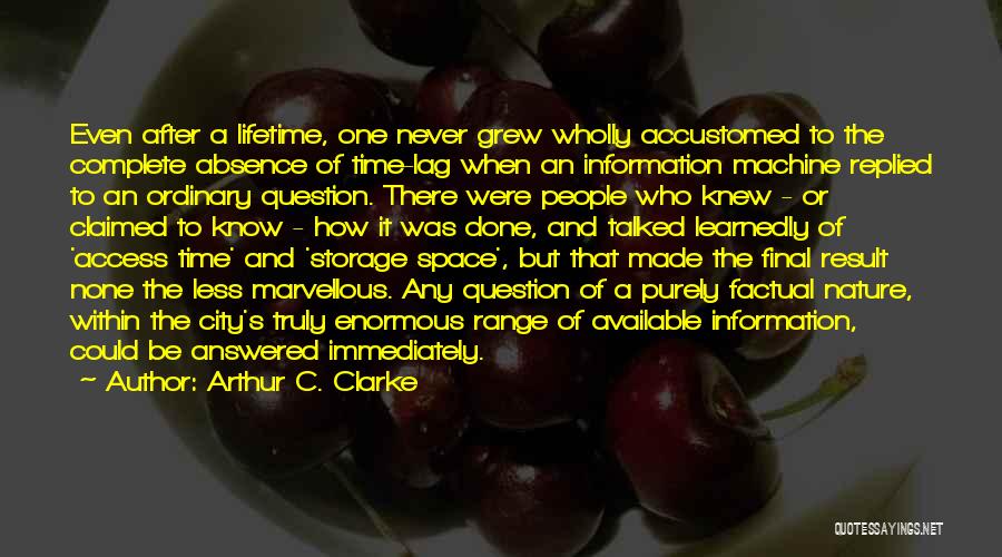 Arthur C. Clarke Quotes: Even After A Lifetime, One Never Grew Wholly Accustomed To The Complete Absence Of Time-lag When An Information Machine Replied