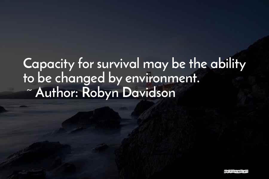 Robyn Davidson Quotes: Capacity For Survival May Be The Ability To Be Changed By Environment.