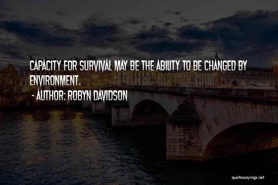Robyn Davidson Quotes: Capacity For Survival May Be The Ability To Be Changed By Environment.