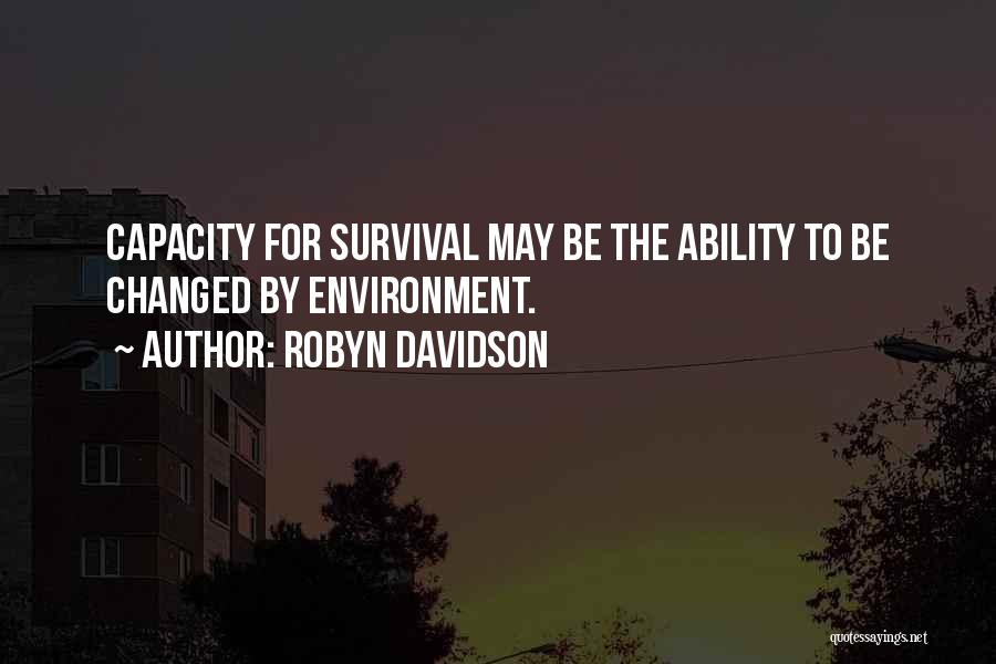 Robyn Davidson Quotes: Capacity For Survival May Be The Ability To Be Changed By Environment.