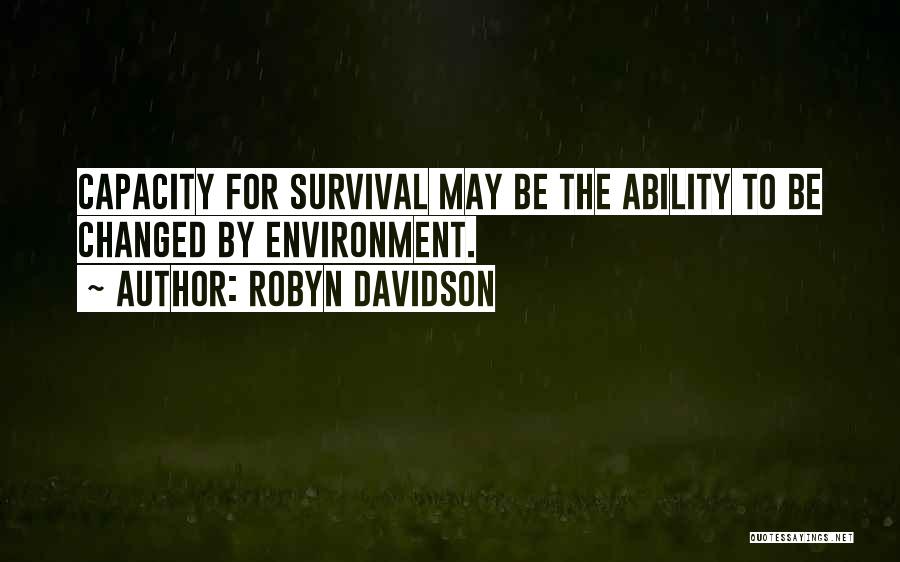 Robyn Davidson Quotes: Capacity For Survival May Be The Ability To Be Changed By Environment.