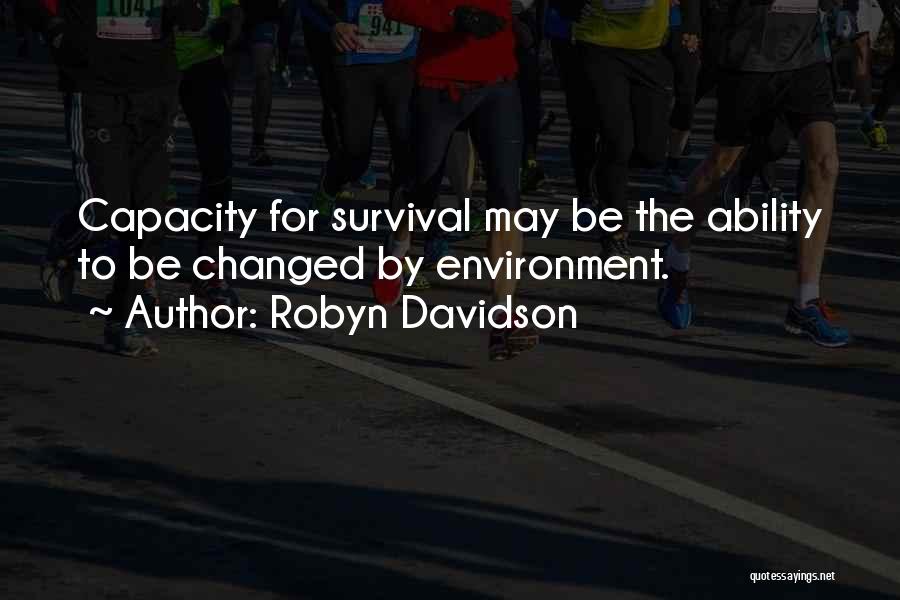 Robyn Davidson Quotes: Capacity For Survival May Be The Ability To Be Changed By Environment.