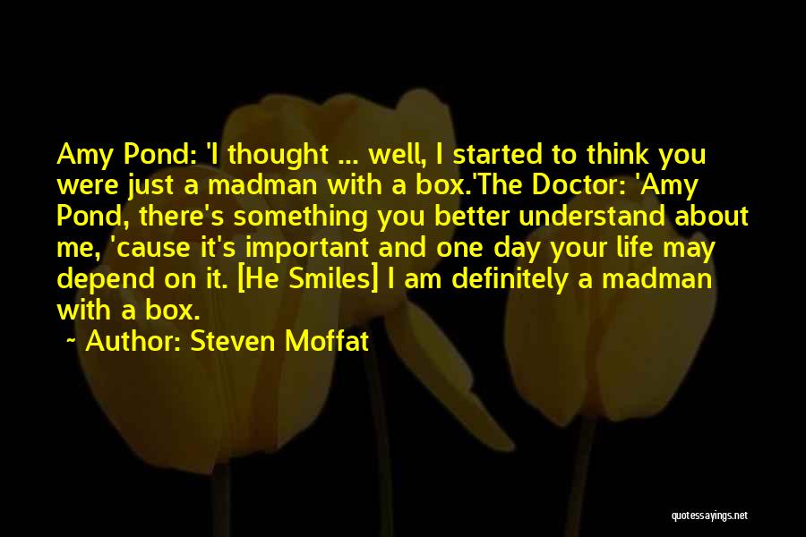 Steven Moffat Quotes: Amy Pond: 'i Thought ... Well, I Started To Think You Were Just A Madman With A Box.'the Doctor: 'amy