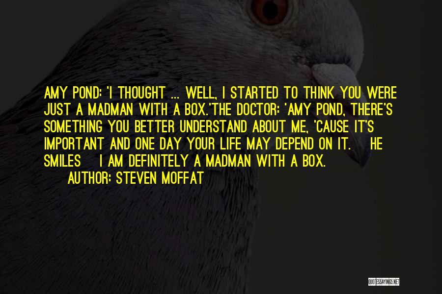 Steven Moffat Quotes: Amy Pond: 'i Thought ... Well, I Started To Think You Were Just A Madman With A Box.'the Doctor: 'amy