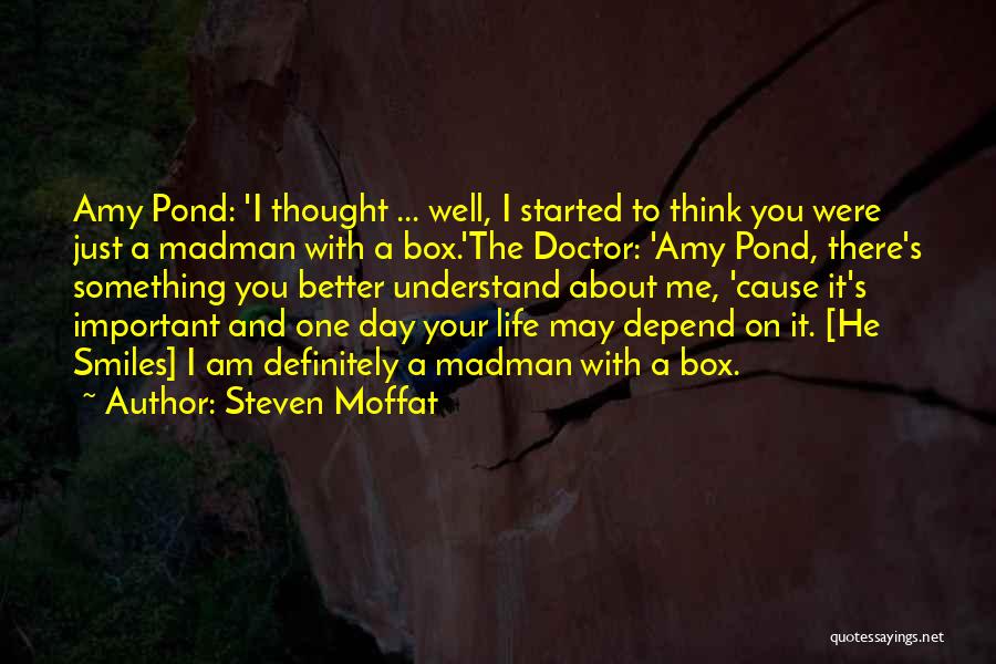 Steven Moffat Quotes: Amy Pond: 'i Thought ... Well, I Started To Think You Were Just A Madman With A Box.'the Doctor: 'amy