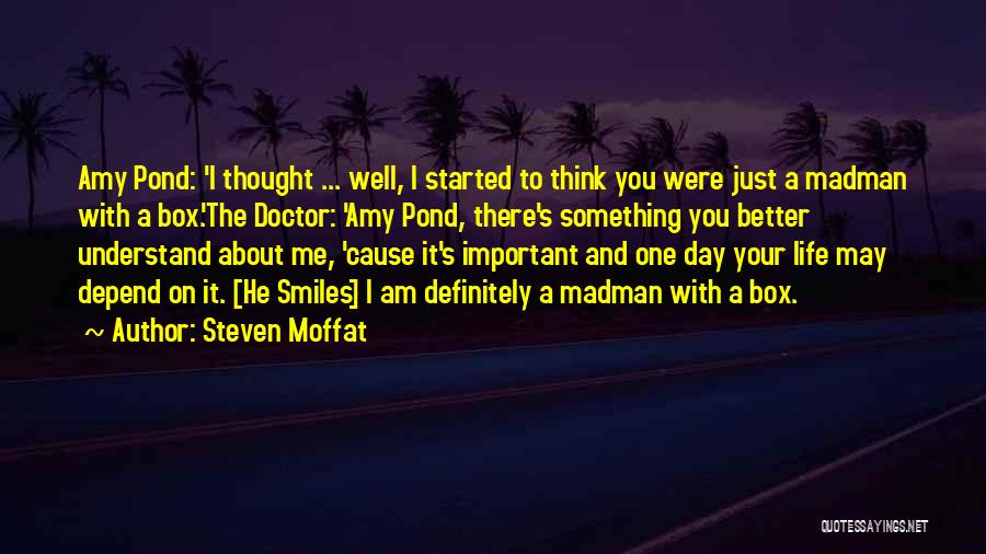 Steven Moffat Quotes: Amy Pond: 'i Thought ... Well, I Started To Think You Were Just A Madman With A Box.'the Doctor: 'amy