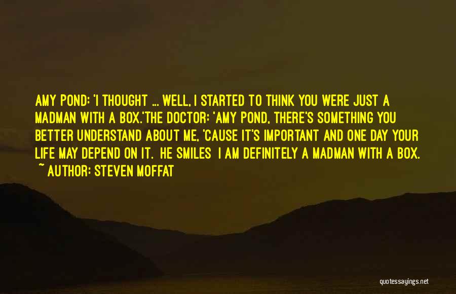 Steven Moffat Quotes: Amy Pond: 'i Thought ... Well, I Started To Think You Were Just A Madman With A Box.'the Doctor: 'amy