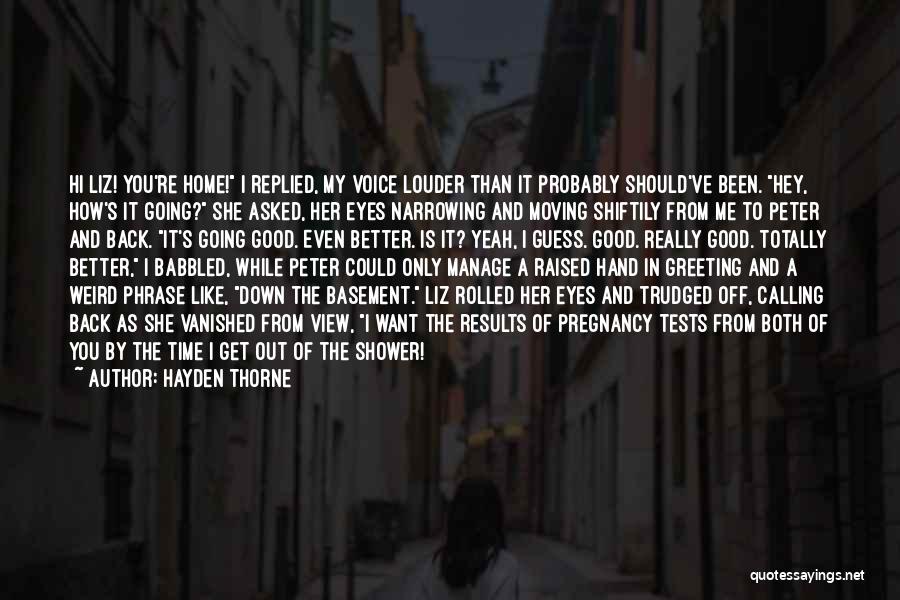 Hayden Thorne Quotes: Hi Liz! You're Home! I Replied, My Voice Louder Than It Probably Should've Been. Hey, How's It Going? She Asked,