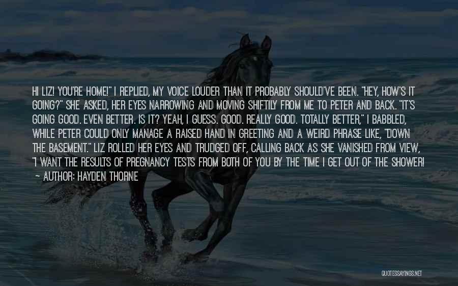 Hayden Thorne Quotes: Hi Liz! You're Home! I Replied, My Voice Louder Than It Probably Should've Been. Hey, How's It Going? She Asked,