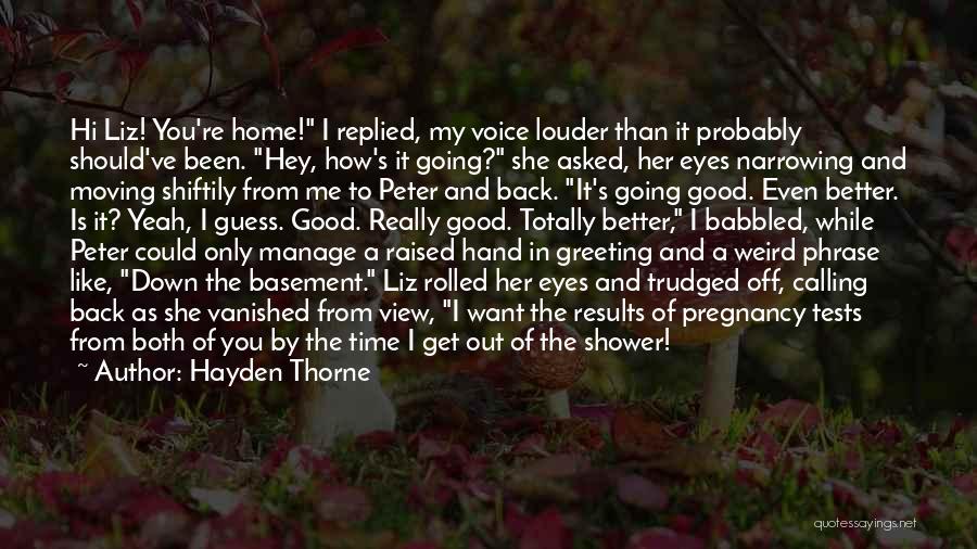 Hayden Thorne Quotes: Hi Liz! You're Home! I Replied, My Voice Louder Than It Probably Should've Been. Hey, How's It Going? She Asked,