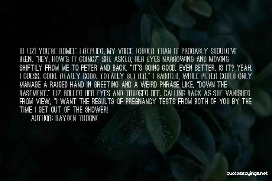 Hayden Thorne Quotes: Hi Liz! You're Home! I Replied, My Voice Louder Than It Probably Should've Been. Hey, How's It Going? She Asked,