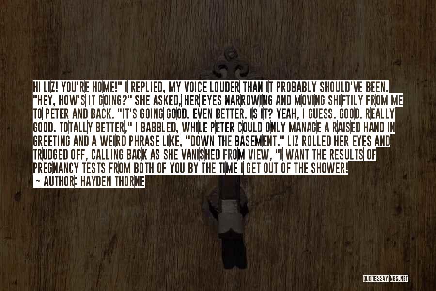 Hayden Thorne Quotes: Hi Liz! You're Home! I Replied, My Voice Louder Than It Probably Should've Been. Hey, How's It Going? She Asked,