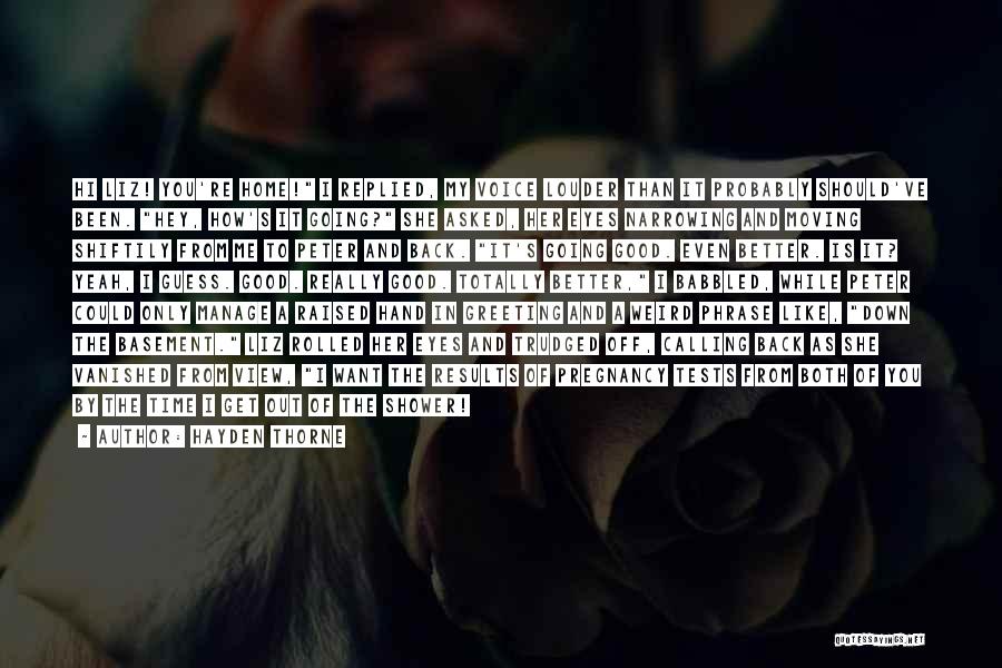 Hayden Thorne Quotes: Hi Liz! You're Home! I Replied, My Voice Louder Than It Probably Should've Been. Hey, How's It Going? She Asked,