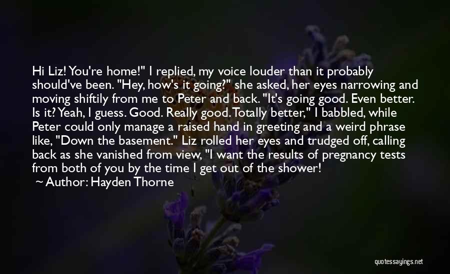 Hayden Thorne Quotes: Hi Liz! You're Home! I Replied, My Voice Louder Than It Probably Should've Been. Hey, How's It Going? She Asked,