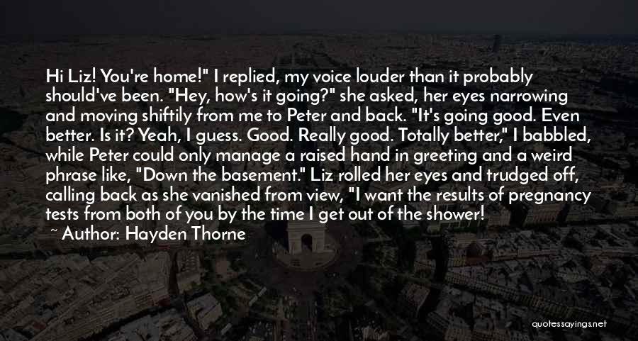 Hayden Thorne Quotes: Hi Liz! You're Home! I Replied, My Voice Louder Than It Probably Should've Been. Hey, How's It Going? She Asked,