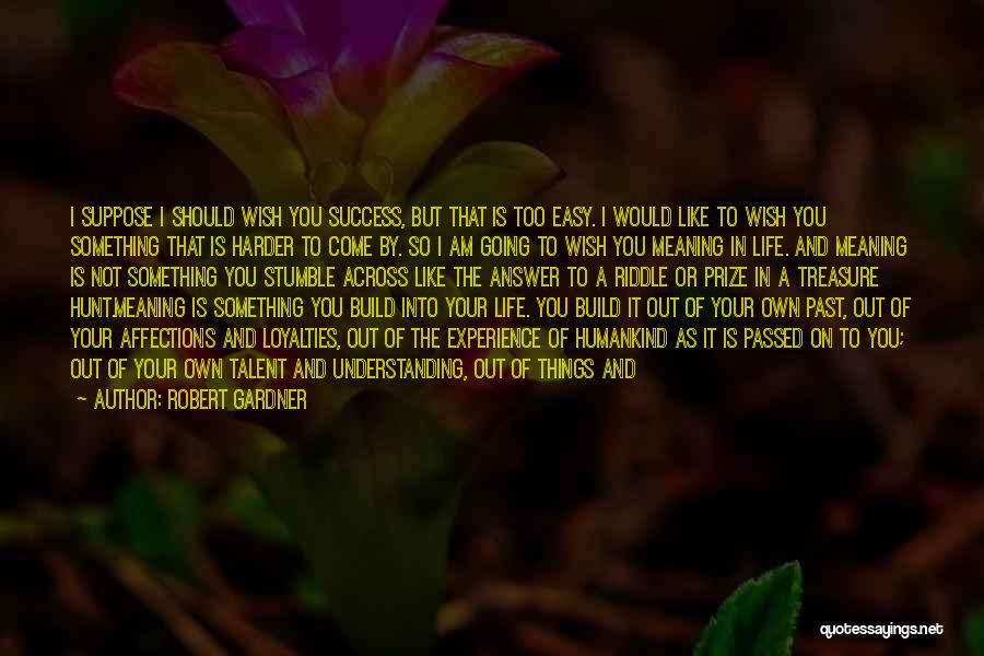 Robert Gardner Quotes: I Suppose I Should Wish You Success, But That Is Too Easy. I Would Like To Wish You Something That