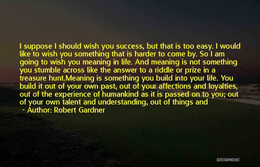 Robert Gardner Quotes: I Suppose I Should Wish You Success, But That Is Too Easy. I Would Like To Wish You Something That