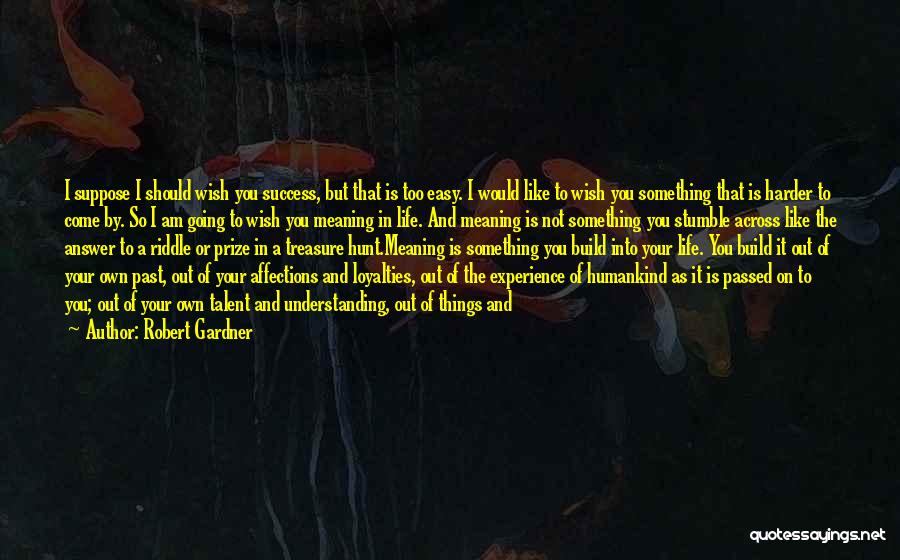 Robert Gardner Quotes: I Suppose I Should Wish You Success, But That Is Too Easy. I Would Like To Wish You Something That