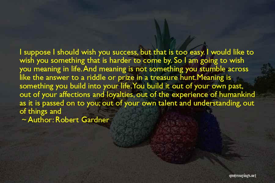 Robert Gardner Quotes: I Suppose I Should Wish You Success, But That Is Too Easy. I Would Like To Wish You Something That