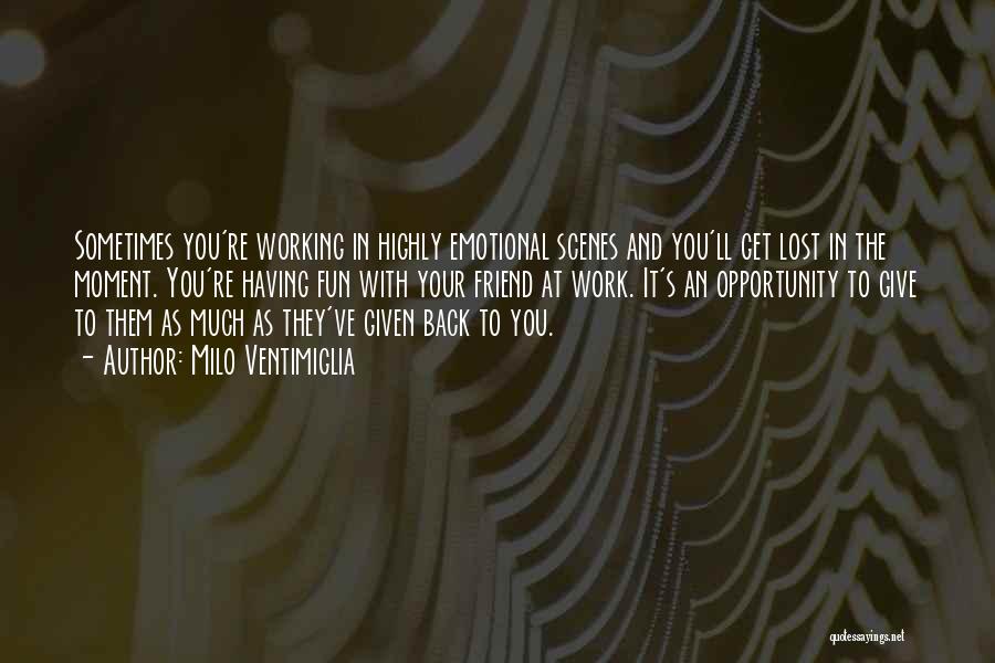 Milo Ventimiglia Quotes: Sometimes You're Working In Highly Emotional Scenes And You'll Get Lost In The Moment. You're Having Fun With Your Friend