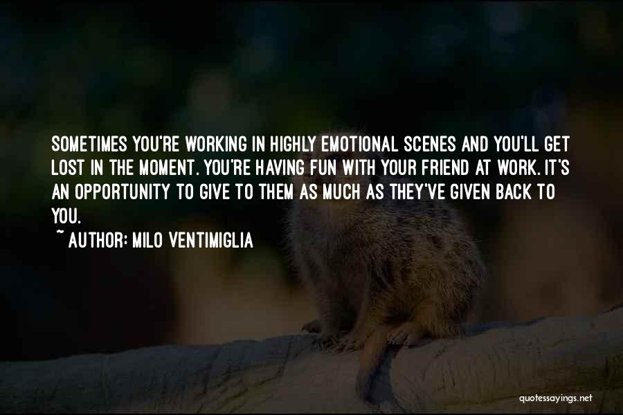 Milo Ventimiglia Quotes: Sometimes You're Working In Highly Emotional Scenes And You'll Get Lost In The Moment. You're Having Fun With Your Friend