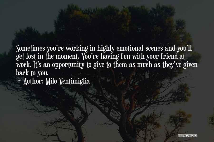 Milo Ventimiglia Quotes: Sometimes You're Working In Highly Emotional Scenes And You'll Get Lost In The Moment. You're Having Fun With Your Friend