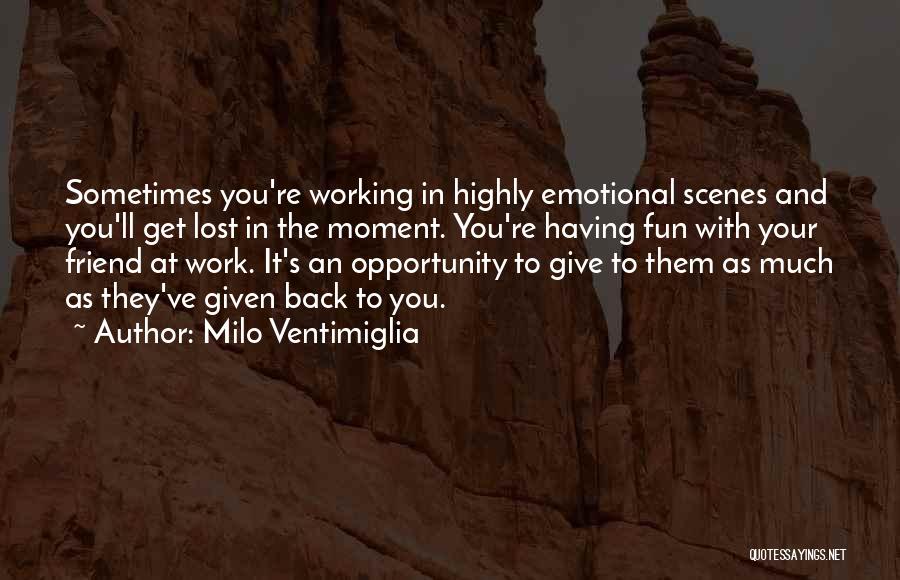 Milo Ventimiglia Quotes: Sometimes You're Working In Highly Emotional Scenes And You'll Get Lost In The Moment. You're Having Fun With Your Friend