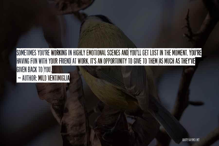 Milo Ventimiglia Quotes: Sometimes You're Working In Highly Emotional Scenes And You'll Get Lost In The Moment. You're Having Fun With Your Friend