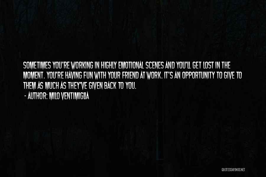 Milo Ventimiglia Quotes: Sometimes You're Working In Highly Emotional Scenes And You'll Get Lost In The Moment. You're Having Fun With Your Friend