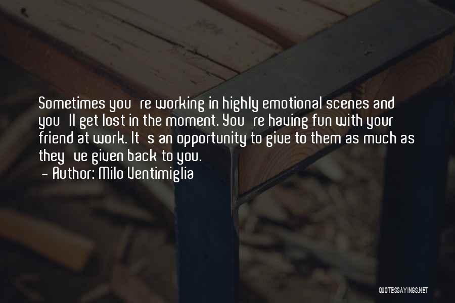 Milo Ventimiglia Quotes: Sometimes You're Working In Highly Emotional Scenes And You'll Get Lost In The Moment. You're Having Fun With Your Friend