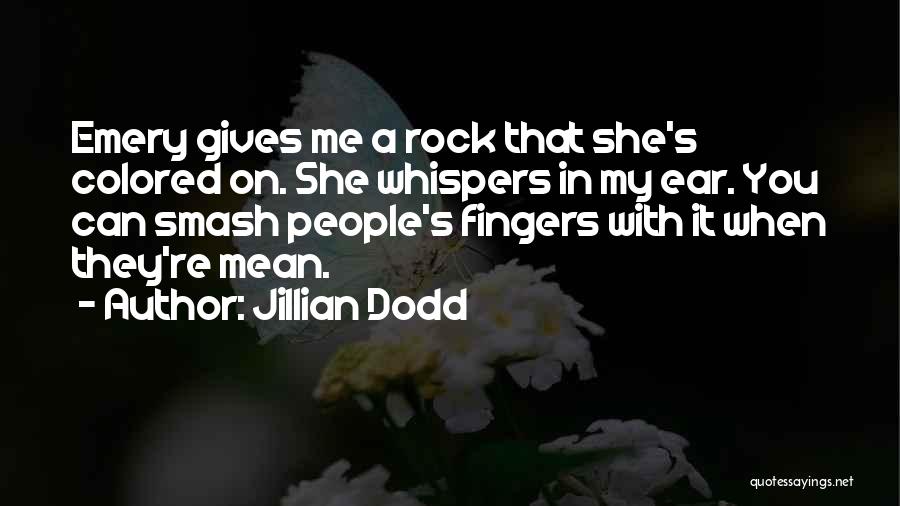 Jillian Dodd Quotes: Emery Gives Me A Rock That She's Colored On. She Whispers In My Ear. You Can Smash People's Fingers With