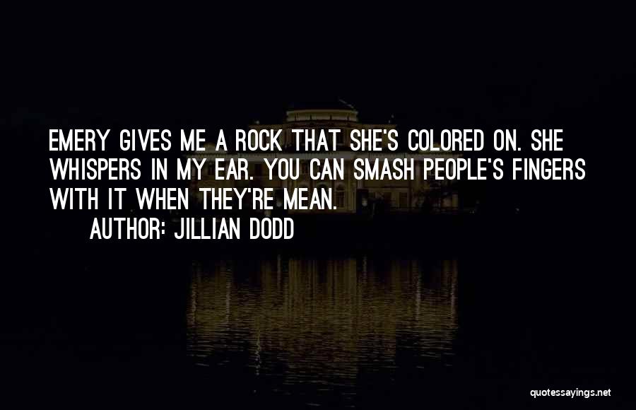 Jillian Dodd Quotes: Emery Gives Me A Rock That She's Colored On. She Whispers In My Ear. You Can Smash People's Fingers With