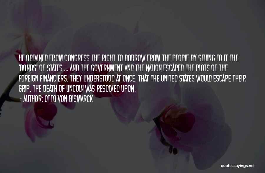 Otto Von Bismarck Quotes: He Obtained From Congress The Right To Borrow From The People By Selling To It The 'bonds' Of States ...