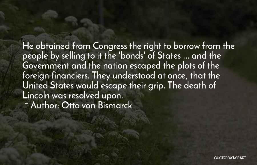 Otto Von Bismarck Quotes: He Obtained From Congress The Right To Borrow From The People By Selling To It The 'bonds' Of States ...