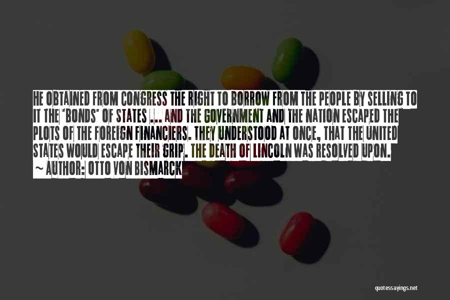 Otto Von Bismarck Quotes: He Obtained From Congress The Right To Borrow From The People By Selling To It The 'bonds' Of States ...